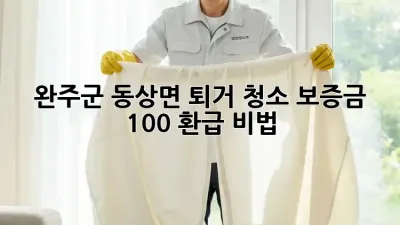 완주군 동상면 퇴거 청소🧹 보증금 100% 환급 비법!💰