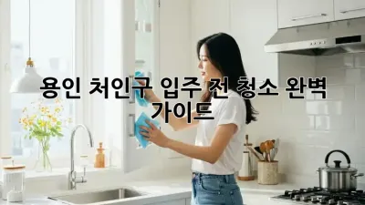 용인 처인구 입주 전 청소 완벽 가이드